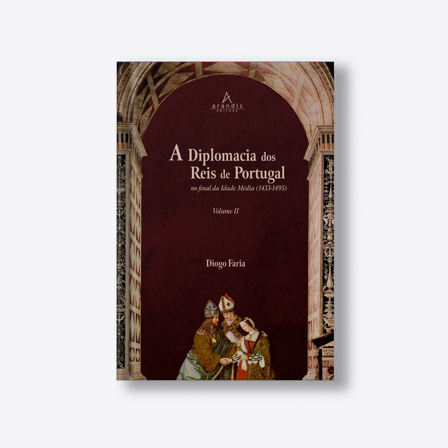 A Diplomacia dos Reis de Portugal no final da Idade Média (1433-1495) Vol. I e Vol. II