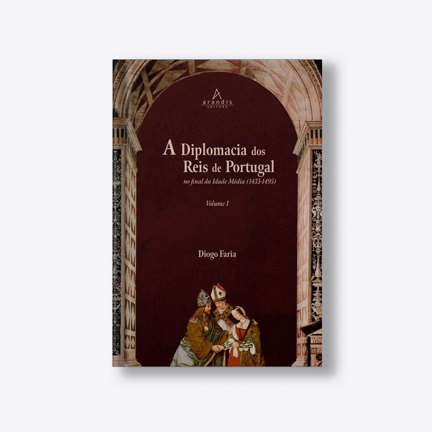 A Diplomacia dos Reis de Portugal no final da Idade Média (1433-1495) Vol. I e Vol. II