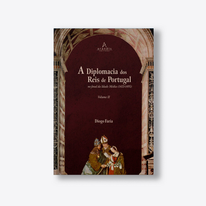A Diplomacia dos Reis de Portugal no final da Idade Média (1433-1495) Vol. I e Vol. II